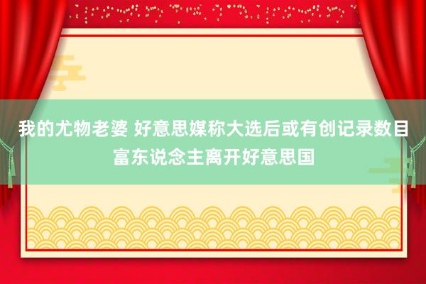 我的尤物老婆 好意思媒称大选后或有创记录数目富东说念主离开好意思国