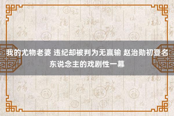 我的尤物老婆 违纪却被判为无赢输 赵治勋初登名东说念主的戏剧性一幕