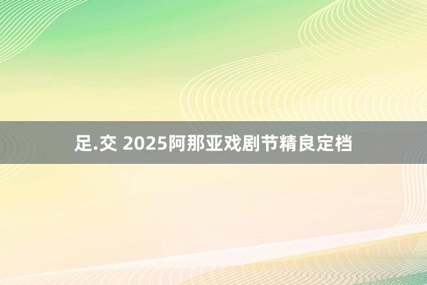 足.交 2025阿那亚戏剧节精良定档