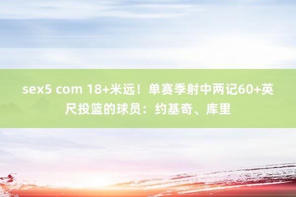 sex5 com 18+米远！单赛季射中两记60+英尺投篮的球员：约基奇、库里