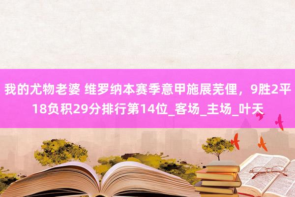 我的尤物老婆 维罗纳本赛季意甲施展芜俚，9胜2平18负积29分排行第14位_客场_主场_叶天