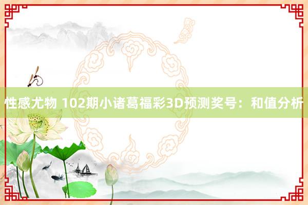 性感尤物 102期小诸葛福彩3D预测奖号：和值分析
