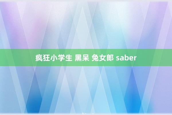 疯狂小学生 黑呆 兔女郎 saber