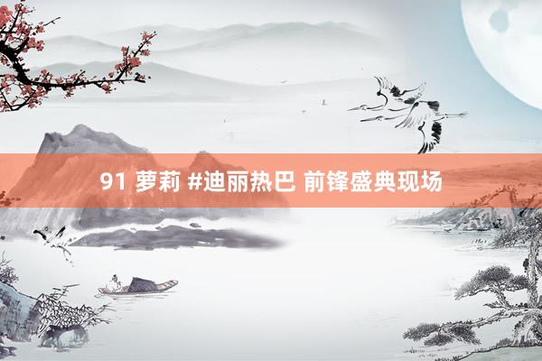 91 萝莉 #迪丽热巴 前锋盛典现场