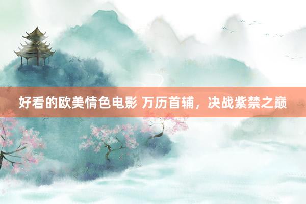 好看的欧美情色电影 万历首辅，决战紫禁之巅